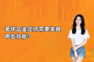 奢侈品鑒定師需要掌握哪些技能？