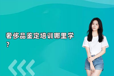 奢侈品鑒定培訓(xùn)哪里學(xué)？