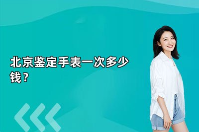 北京鑒定手表一次多少錢？