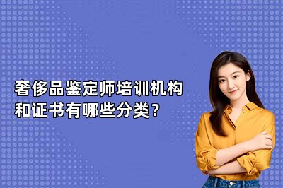 奢侈品鑒定師培訓(xùn)機(jī)構(gòu)和證書(shū)有哪些分類(lèi)?