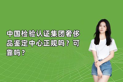 中國(guó)檢驗(yàn)認(rèn)證集團(tuán)奢侈品鑒定中心正規(guī)嗎？可靠嗎？