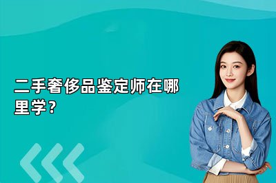二手奢侈品鑒定師在哪里學？