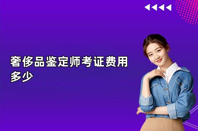 奢侈品鑒定師考證費(fèi)用多少