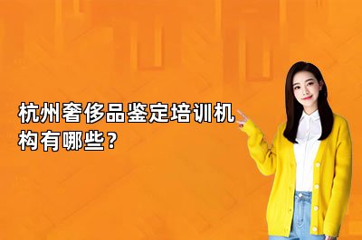 杭州奢侈品鑒定培訓(xùn)機(jī)構(gòu)有哪些？