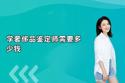 學奢侈品鑒定師需要多少錢