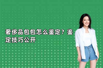 奢侈品包包怎么鑒定？鑒定技巧公開