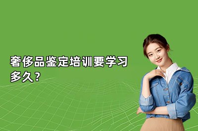 奢侈品鑒定培訓要學習多久？
