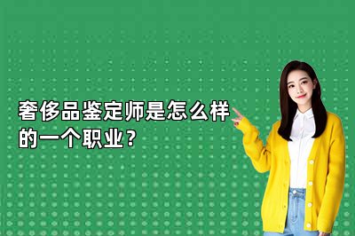 奢侈品鑒定師是怎么樣的一個職業(yè)？