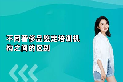 不同奢侈品鑒定培訓(xùn)機(jī)構(gòu)之間的區(qū)別