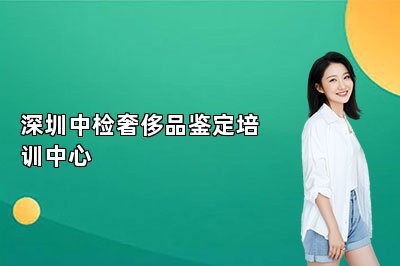 深圳中檢奢侈品鑒定培訓(xùn)中心