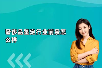 奢侈品鑒定行業(yè)前景怎么樣
