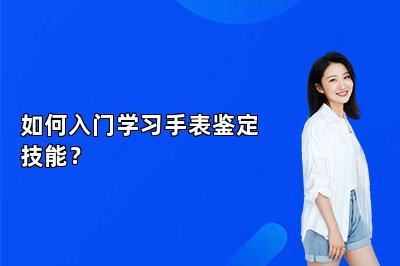 如何入門學習手表鑒定技能？