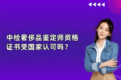 中檢奢侈品鑒定師資格證書受國家認(rèn)可嗎？