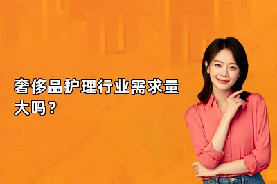 奢侈品護理行業(yè)需求量大嗎？