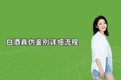 白酒真?zhèn)舞b別詳細流程