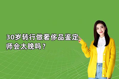 30歲轉(zhuǎn)行做奢侈品鑒定師會(huì)太晚嗎？